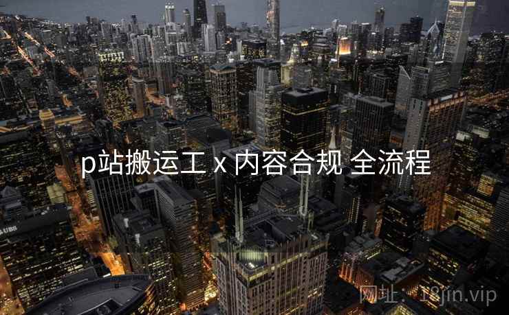 p站搬运工 x 内容合规 全流程