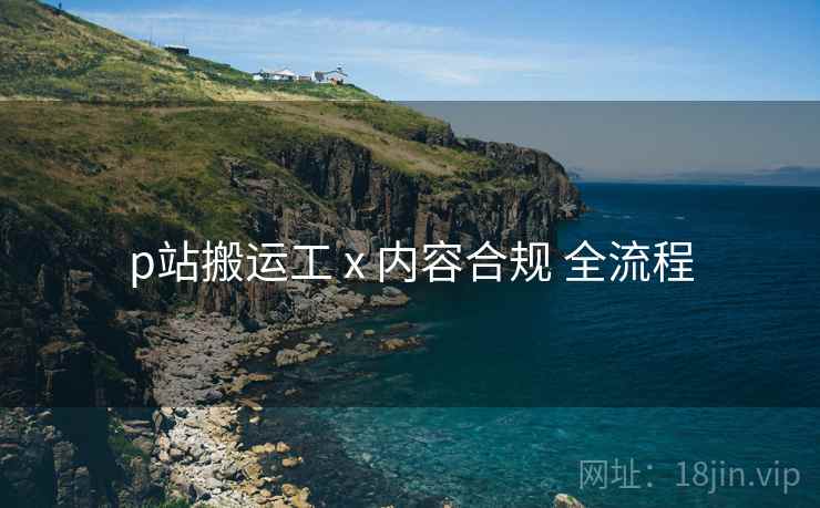p站搬运工 x 内容合规 全流程