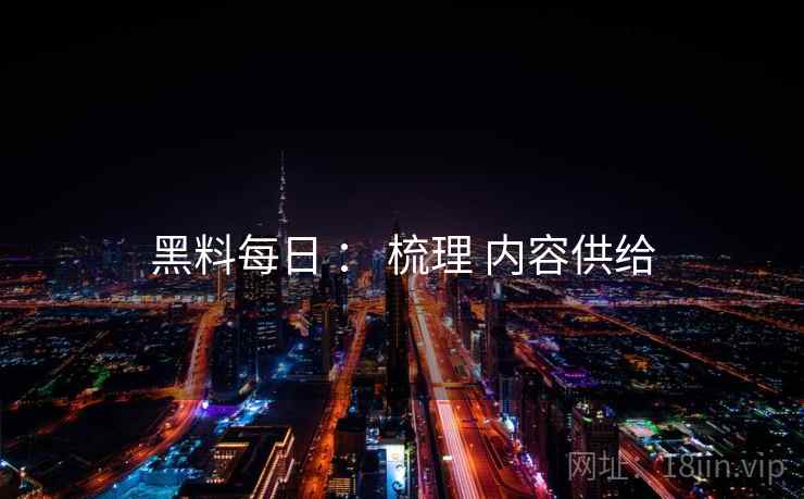 黑料每日 ： 梳理 内容供给