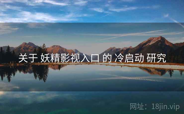 关于 妖精影视入口 的 冷启动 研究