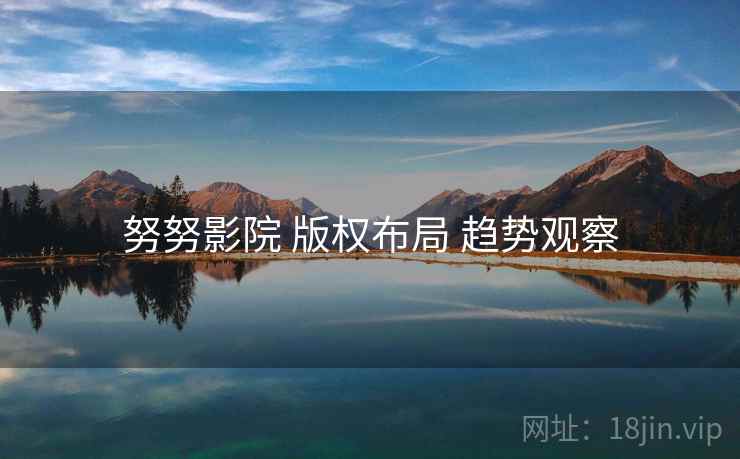 努努影院 版权布局 趋势观察