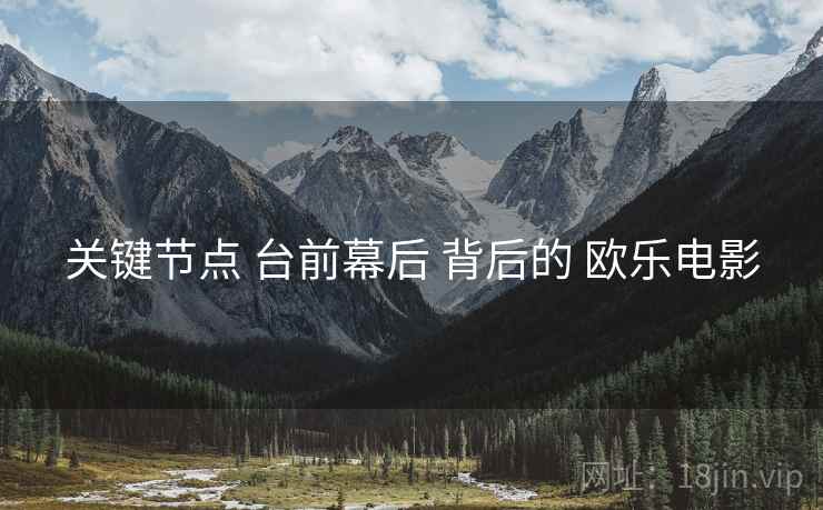 关键节点 台前幕后 背后的 欧乐电影