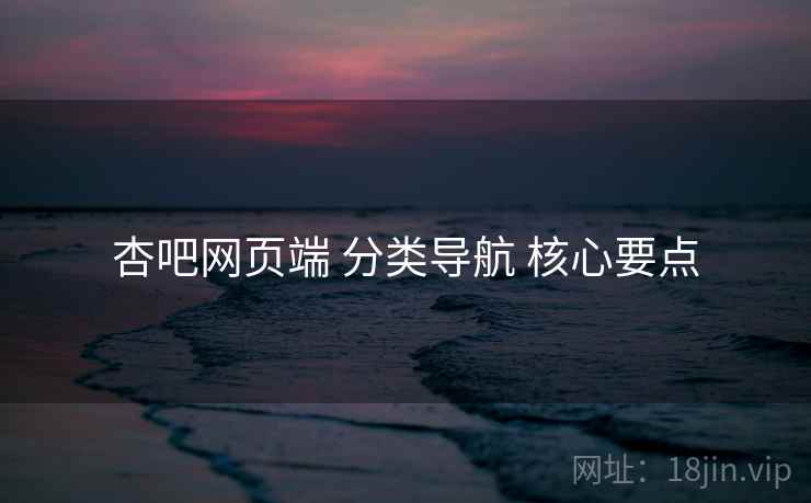 杏吧网页端 分类导航 核心要点