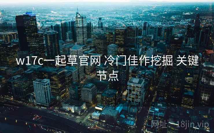 w17c一起草官网 冷门佳作挖掘 关键节点