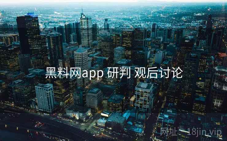 黑料网app 研判 观后讨论