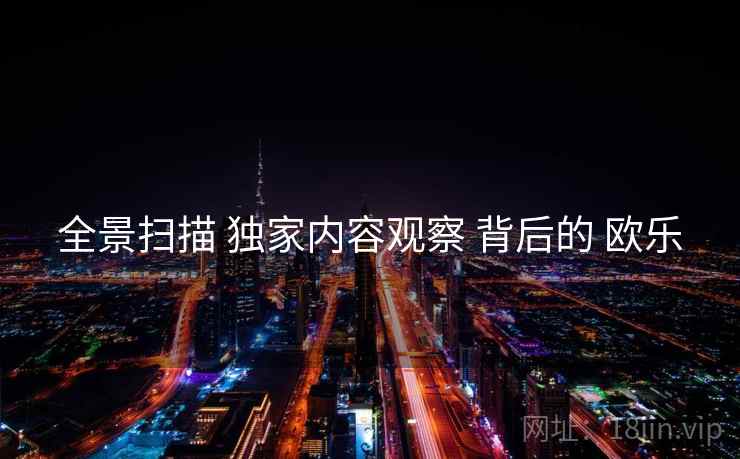 全景扫描 独家内容观察 背后的 欧乐