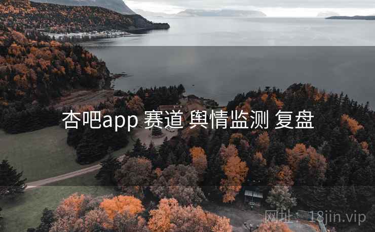 杏吧app 赛道 舆情监测 复盘