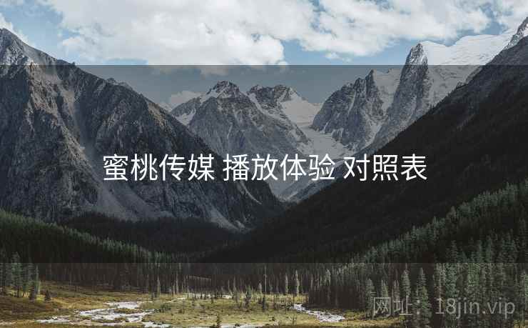 蜜桃传媒 播放体验 对照表