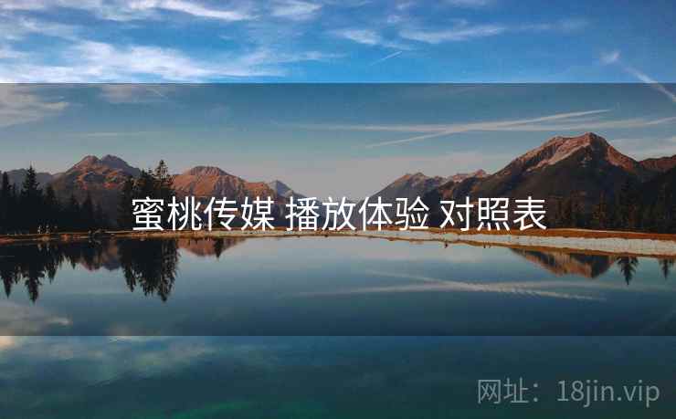 蜜桃传媒 播放体验 对照表