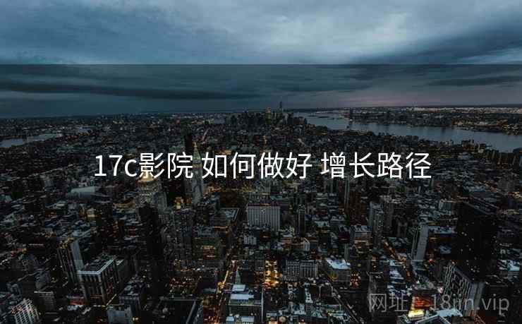 17c影院 如何做好 增长路径