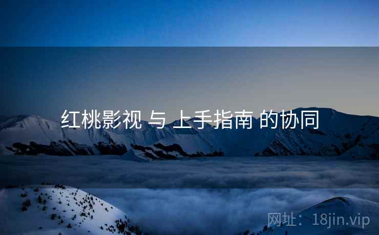 红桃影视 与 上手指南 的协同