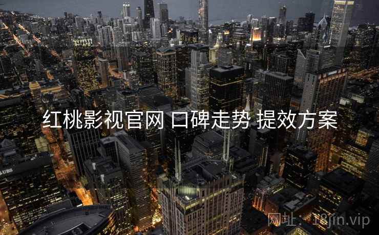 红桃影视官网 口碑走势 提效方案
