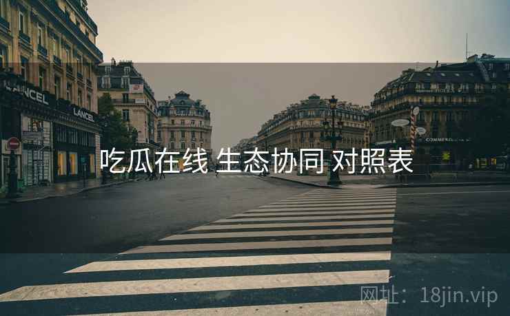 吃瓜在线 生态协同 对照表