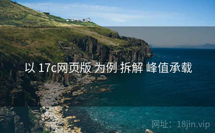 以 17c网页版 为例 拆解 峰值承载