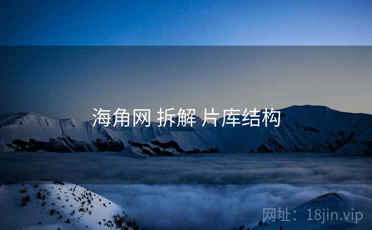 海角网 拆解 片库结构