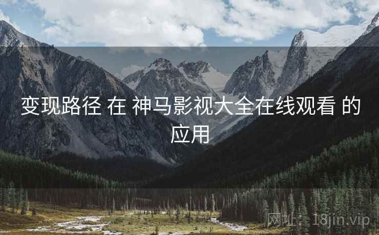 变现路径 在 神马影视大全在线观看 的应用