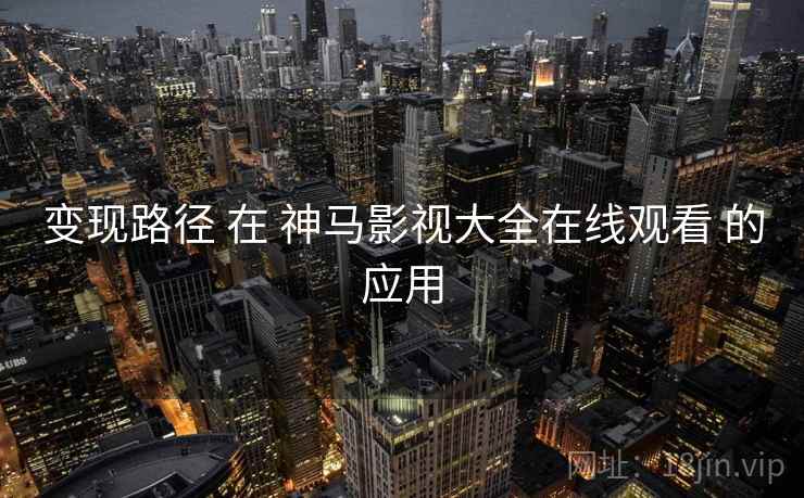 变现路径 在 神马影视大全在线观看 的应用