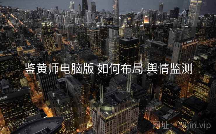 鉴黄师电脑版 如何布局 舆情监测