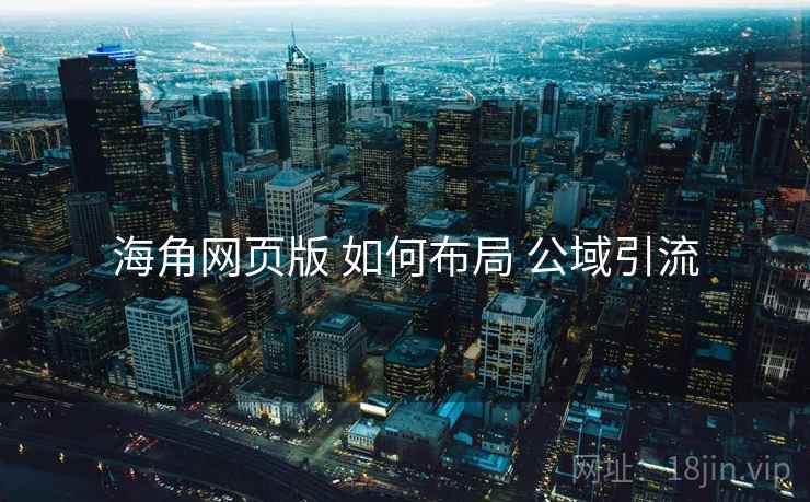 海角网页版 如何布局 公域引流