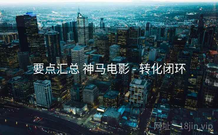 要点汇总 神马电影 - 转化闭环