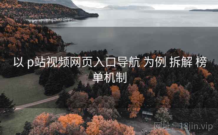 以 p站视频网页入口导航 为例 拆解 榜单机制