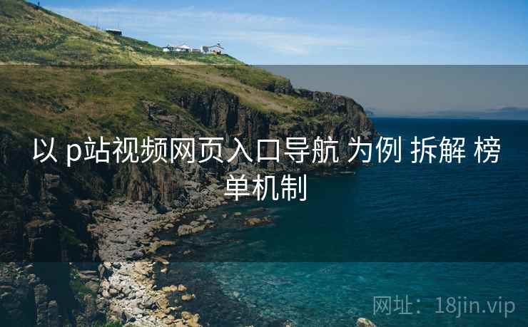以 p站视频网页入口导航 为例 拆解 榜单机制