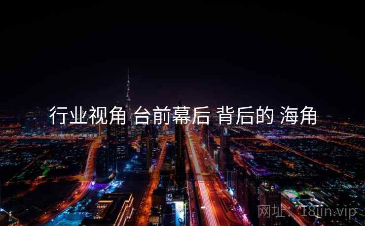 行业视角 台前幕后 背后的 海角