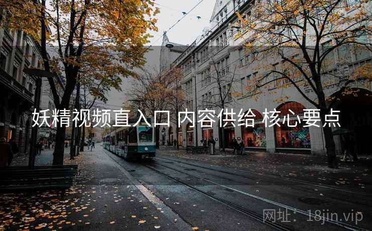 妖精视频直入口 内容供给 核心要点