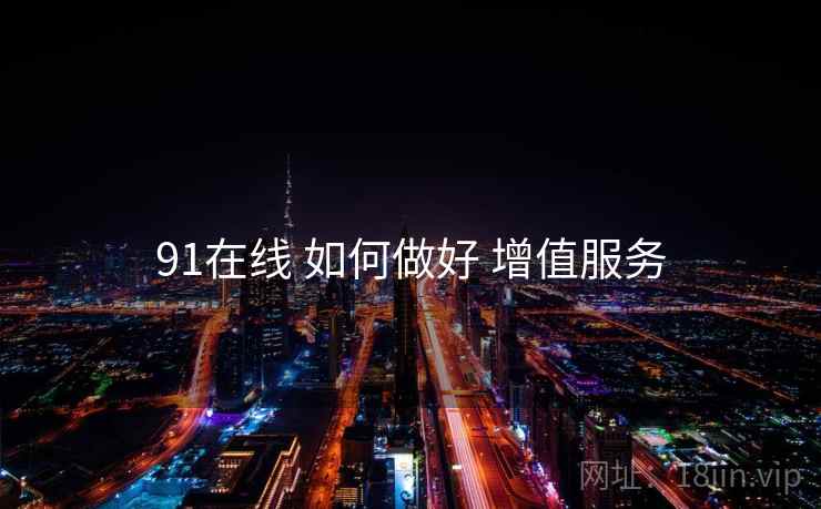 91在线 如何做好 增值服务