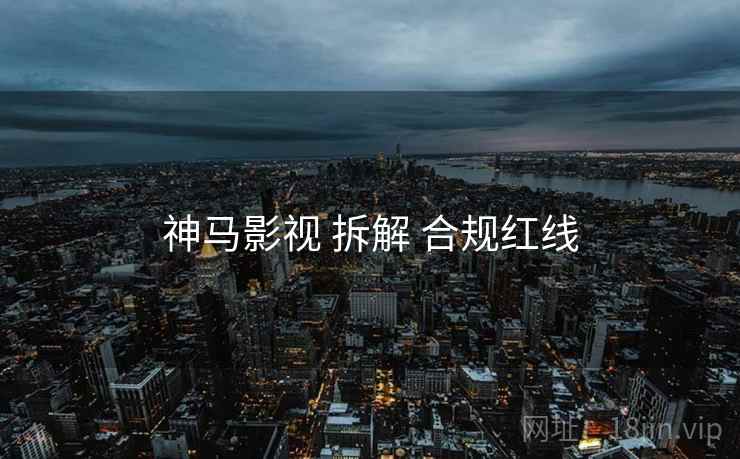 神马影视 拆解 合规红线