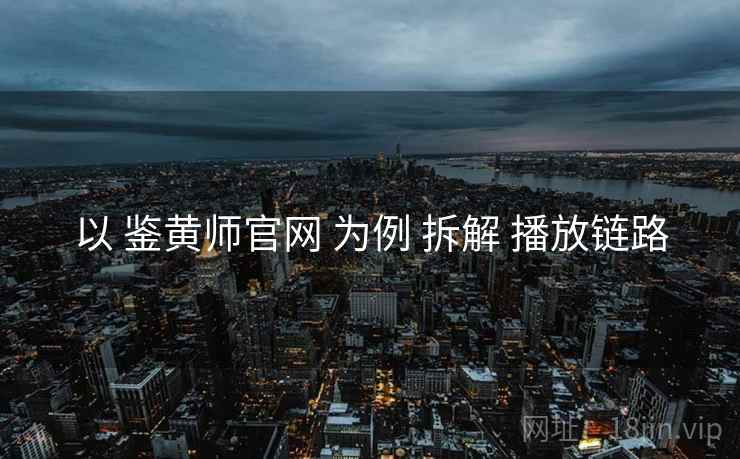 以 鉴黄师官网 为例 拆解 播放链路