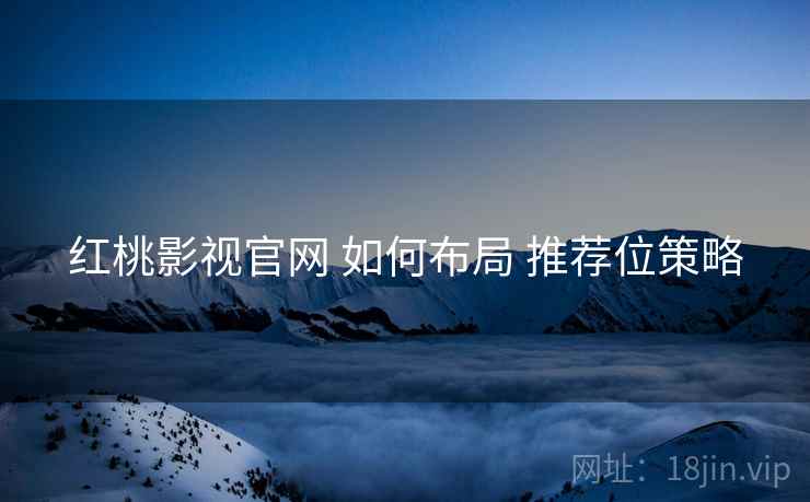 红桃影视官网 如何布局 推荐位策略