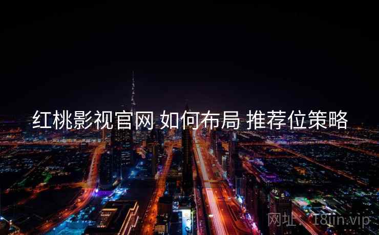 红桃影视官网 如何布局 推荐位策略