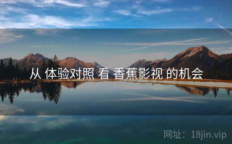 从 体验对照 看 香蕉影视 的机会