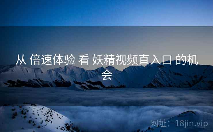 从 倍速体验 看 妖精视频直入口 的机会