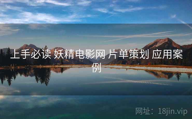 上手必读 妖精电影网 片单策划 应用案例