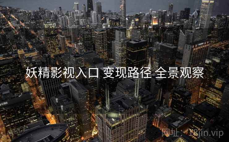 妖精影视入口 变现路径 全景观察