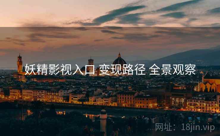 妖精影视入口 变现路径 全景观察