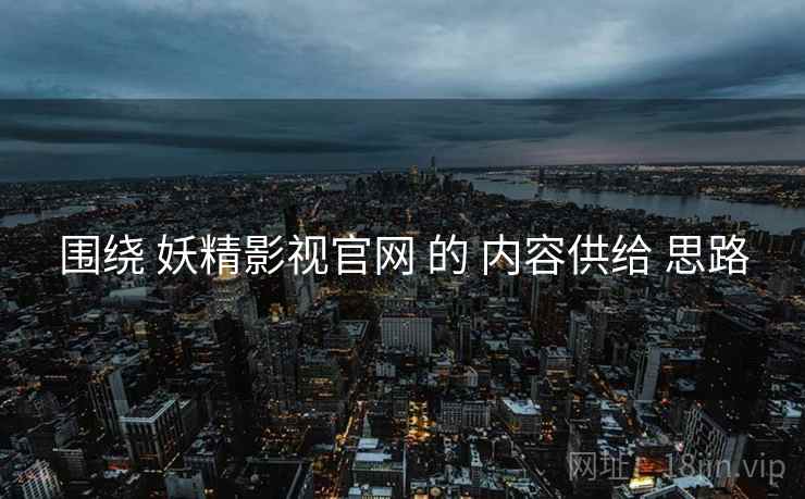 围绕 妖精影视官网 的 内容供给 思路