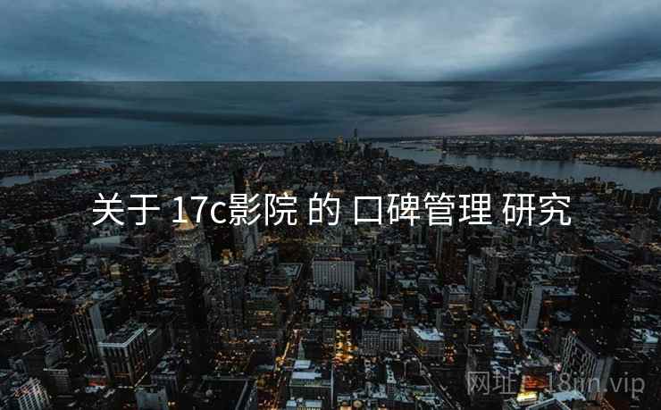 关于 17c影院 的 口碑管理 研究