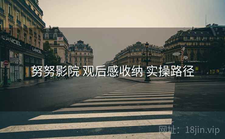 努努影院 观后感收纳 实操路径