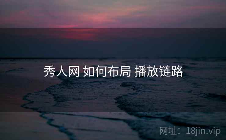 秀人网 如何布局 播放链路