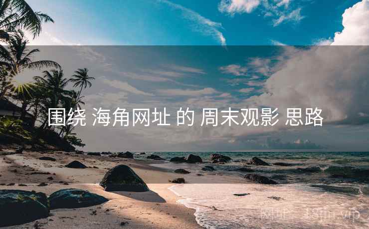 围绕 海角网址 的 周末观影 思路