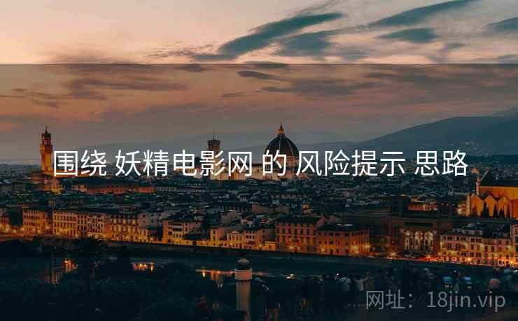 围绕 妖精电影网 的 风险提示 思路