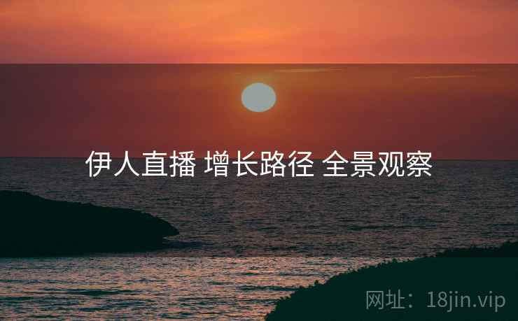 伊人直播 增长路径 全景观察