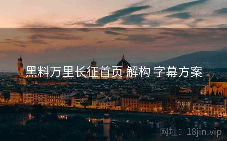 黑料万里长征首页 解构 字幕方案