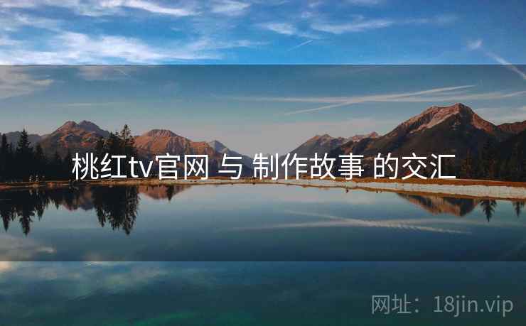 桃红tv官网 与 制作故事 的交汇