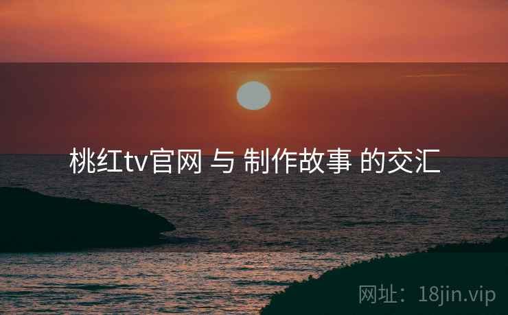 桃红tv官网 与 制作故事 的交汇